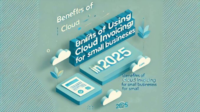 Benefits of Using Cloud Invoicing for Small Businesses